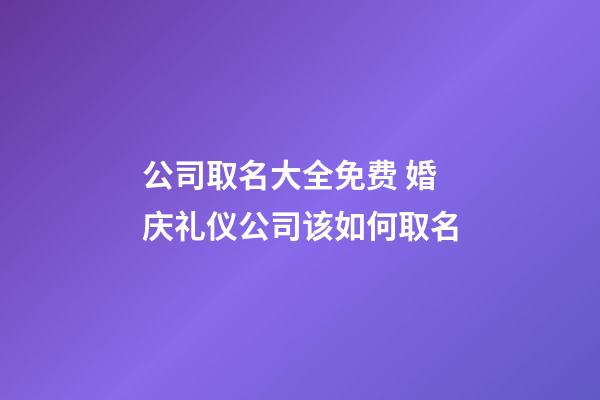 公司取名大全免费 婚庆礼仪公司该如何取名-第1张-公司起名-玄机派